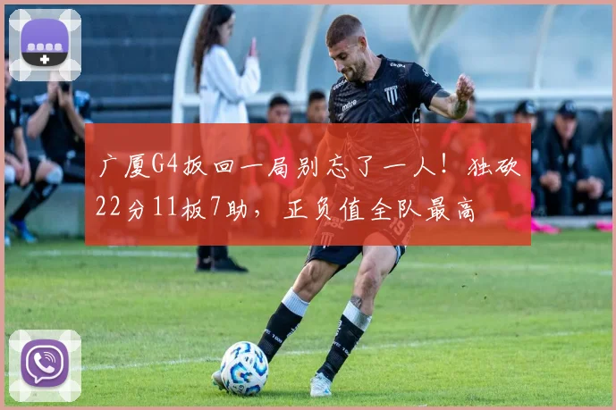 广厦G4扳回一局别忘了一人！独砍22分11板7助，正负值全队最高