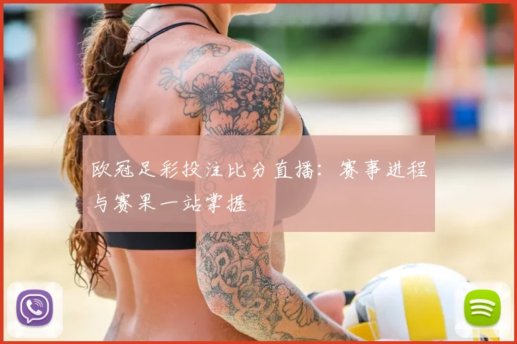 欧冠足彩投注比分直播：赛事进程与赛果一站掌握