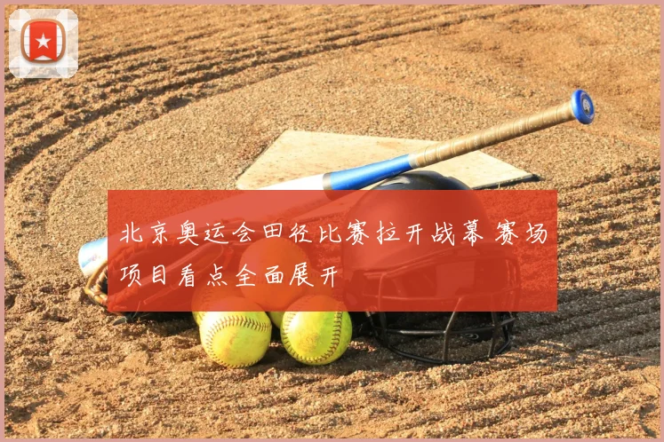 北京奥运会田径比赛拉开战幕 赛场项目看点全面展开