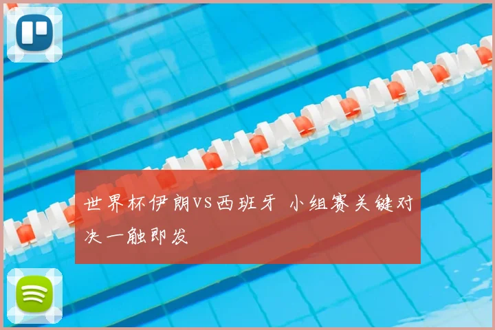 世界杯伊朗vs西班牙 小组赛关键对决一触即发