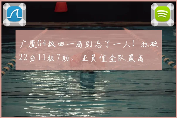 广厦G4扳回一局别忘了一人！独砍22分11板7助，正负值全队最高