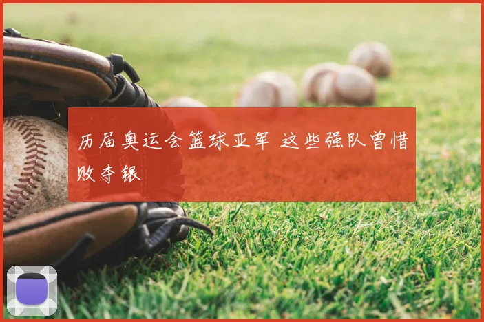 历届奥运会篮球亚军 这些强队曾惜败夺银