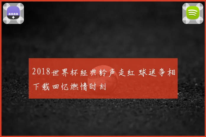2018世界杯经典铃声走红 球迷争相下载回忆燃情时刻