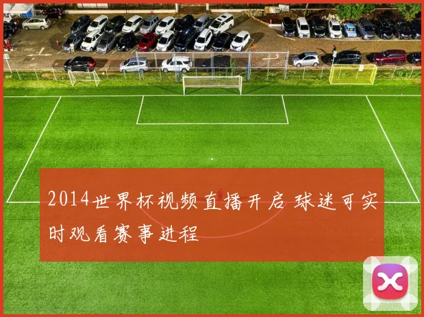 2014世界杯视频直播开启 球迷可实时观看赛事进程