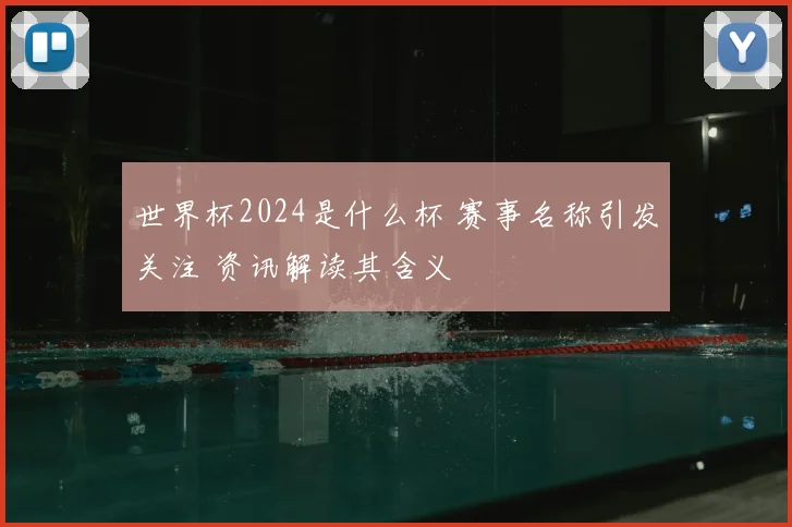 世界杯2024是什么杯 赛事名称引发关注 资讯解读其含义